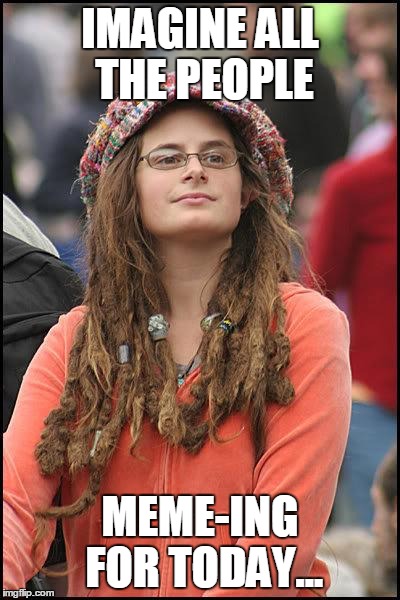 Hippie | IMAGINE ALL THE PEOPLE MEME-ING FOR TODAY... | image tagged in hippie | made w/ Imgflip meme maker