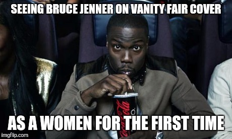 Bruce Jenner on vanity fair | SEEING BRUCE JENNER ON VANITY FAIR COVER AS A WOMEN FOR THE FIRST TIME | image tagged in kevin hart at the movies,bruce jenner,funny memes,comedy,funny | made w/ Imgflip meme maker