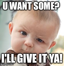 Skeptical Baby | U WANT SOME? I'LL GIVE IT YA! | image tagged in memes,skeptical baby | made w/ Imgflip meme maker