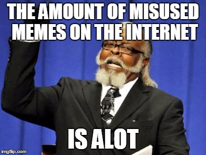 Too Damn High | THE AMOUNT OF MISUSED MEMES ON THE INTERNET IS ALOT | image tagged in memes,too damn high | made w/ Imgflip meme maker