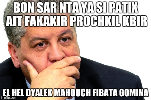 BON SAR NTA YA SI PATIX AIT FAKAKIR PROCHKIL KBIR EL HEL DYALEK MAHOUCH FIBATA GOMINA | made w/ Imgflip meme maker