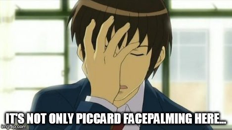 Kyon Facepalm Ver 2 | IT'S NOT ONLY PICCARD FACEPALMING HERE... | image tagged in kyon facepalm ver 2 | made w/ Imgflip meme maker