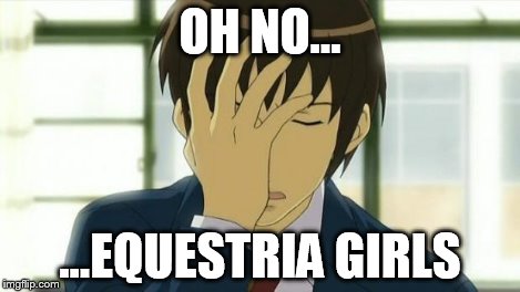Kyon Facepalm Ver 2 | OH NO... ...EQUESTRIA GIRLS | image tagged in kyon facepalm ver 2 | made w/ Imgflip meme maker