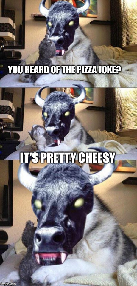 bad pun vampire cow | YOU HEARD OF THE PIZZA JOKE? IT'S PRETTY CHEESY | image tagged in bad pun vampire cow | made w/ Imgflip meme maker