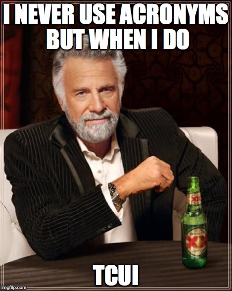 The Most Interesting Man In The World Meme | I NEVER USE ACRONYMS BUT WHEN I DO TCUI | image tagged in memes,the most interesting man in the world | made w/ Imgflip meme maker