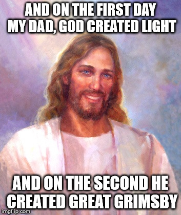 Smiling Jesus | AND ON THE FIRST DAY MY DAD, GOD CREATED LIGHT AND ON THE SECOND HE CREATED GREAT GRIMSBY | image tagged in memes,smiling jesus | made w/ Imgflip meme maker