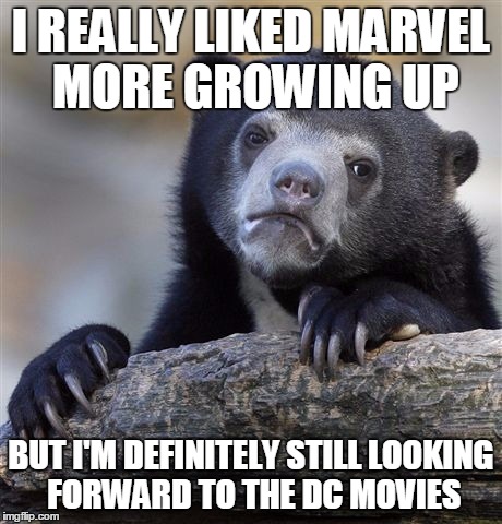 Confession Bear Meme | I REALLY LIKED MARVEL MORE GROWING UP BUT I'M DEFINITELY STILL LOOKING FORWARD TO THE DC MOVIES | image tagged in memes,confession bear | made w/ Imgflip meme maker