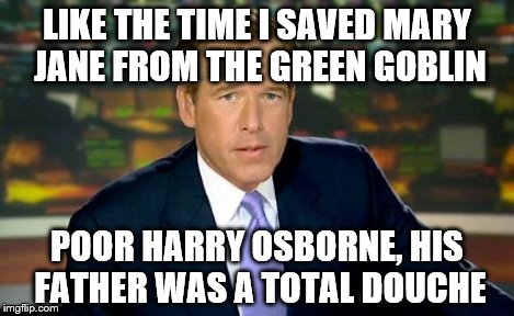 Brian Williams Was There Meme | LIKE THE TIME I SAVED MARY JANE FROM THE GREEN GOBLIN POOR HARRY OSBORNE, HIS FATHER WAS A TOTAL DOUCHE | image tagged in memes,brian williams was there | made w/ Imgflip meme maker