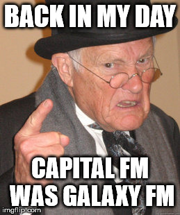 Back In My Day | BACK IN MY DAY CAPITAL FM WAS GALAXY FM | image tagged in memes,back in my day | made w/ Imgflip meme maker