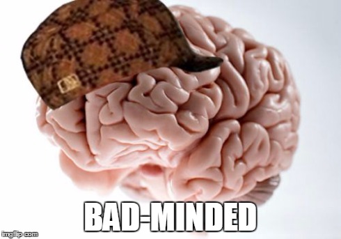 Scumbag Brain | BAD-MINDED | image tagged in memes,scumbag brain | made w/ Imgflip meme maker