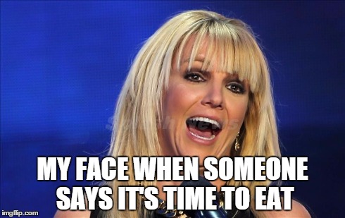 hungry britney | MY FACE WHEN SOMEONE SAYS IT'S TIME TO EAT | image tagged in britney spears,britney | made w/ Imgflip meme maker