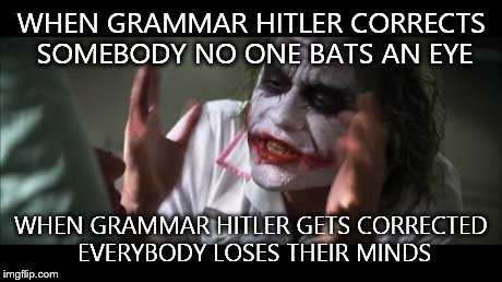 And everybody loses their minds | WHEN GRAMMAR HITLER CORRECTS SOMEBODY NO ONE BATS AN EYE WHEN GRAMMAR HITLER GETS CORRECTED EVERYBODY LOSES THEIR MINDS | image tagged in memes,and everybody loses their minds | made w/ Imgflip meme maker