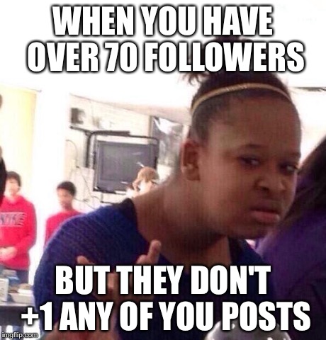 Black Girl Wat Meme | WHEN YOU HAVE OVER 70 FOLLOWERS BUT THEY DON'T +1 ANY OF YOU POSTS | image tagged in memes,black girl wat | made w/ Imgflip meme maker