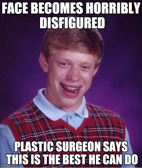 Bad Luck Brian Meme | FACE BECOMES HORRIBLY DISFIGURED PLASTIC SURGEON SAYS THIS IS THE BEST HE CAN DO | image tagged in memes,bad luck brian | made w/ Imgflip meme maker