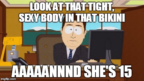 Aaaaand Its Gone Meme | LOOK AT THAT TIGHT, SEXY BODY IN THAT BIKINI AAAAANNND SHE'S 15 | image tagged in memes,aaaaand its gone,AdviceAnimals | made w/ Imgflip meme maker