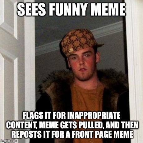 Scumbag Steve Meme | SEES FUNNY MEME FLAGS IT FOR INAPPROPRIATE CONTENT, MEME GETS PULLED, AND THEN REPOSTS IT FOR A FRONT PAGE MEME | image tagged in memes,scumbag steve | made w/ Imgflip meme maker