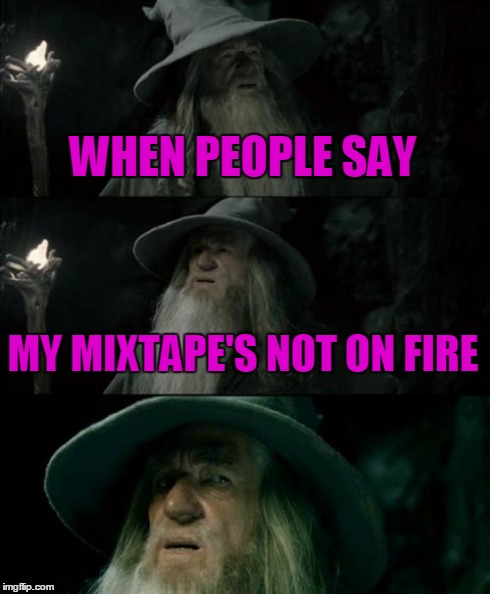 Confused Gandalf | WHEN PEOPLE SAY MY MIXTAPE'S NOT ON FIRE | image tagged in memes,confused gandalf | made w/ Imgflip meme maker