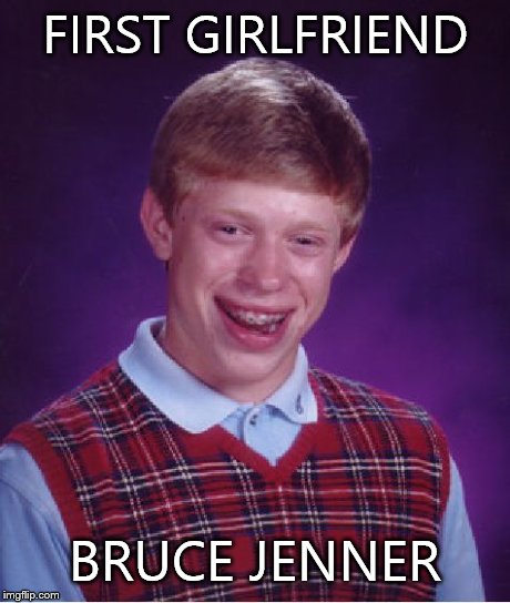 Bad Luck Brian | FIRST GIRLFRIEND BRUCE JENNER | image tagged in memes,bad luck brian | made w/ Imgflip meme maker