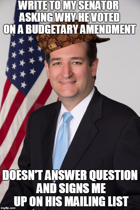 WRITE TO MY SENATOR ASKING WHY HE VOTED ON A BUDGETARY AMENDMENT DOESN'T ANSWER QUESTION AND SIGNS ME UP ON HIS MAILING LIST | image tagged in ted cruz,scumbag,AdviceAnimals | made w/ Imgflip meme maker