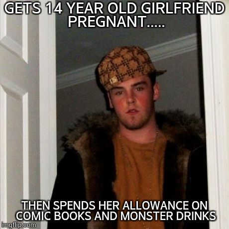 Scumbag Steve | GETS 14 YEAR OLD GIRLFRIEND PREGNANT..... THEN SPENDS HER ALLOWANCE ON COMIC BOOKS AND MONSTER DRINKS | image tagged in memes,scumbag steve | made w/ Imgflip meme maker