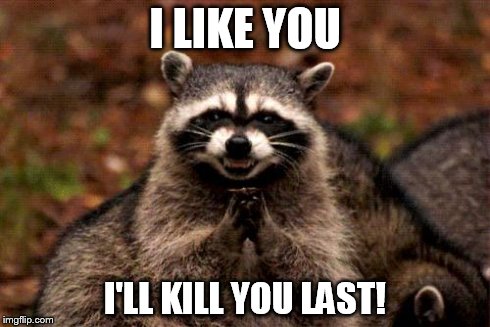 Evil Plotting Raccoon | I LIKE YOU I'LL KILL YOU LAST! | image tagged in memes,evil plotting raccoon | made w/ Imgflip meme maker
