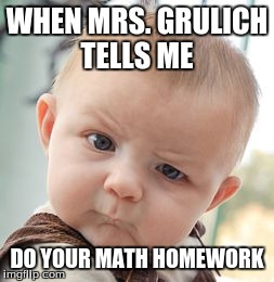 Skeptical Baby | WHEN MRS. GRULICH TELLS ME DO YOUR MATH HOMEWORK | image tagged in memes,skeptical baby | made w/ Imgflip meme maker