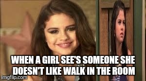 Girls be like | WHEN A GIRL SEE'S SOMEONE SHE DOESN'T LIKE WALK IN THE ROOM | image tagged in selena gomez,funny memes,girls,comedy | made w/ Imgflip meme maker