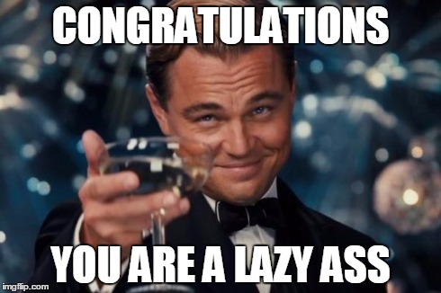 Leonardo Dicaprio Cheers Meme | CONGRATULATIONS YOU ARE A LAZY ASS | image tagged in memes,leonardo dicaprio cheers | made w/ Imgflip meme maker