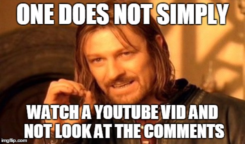 One Does Not Simply | ONE DOES NOT SIMPLY WATCH A YOUTUBE VID AND NOT LOOK AT THE COMMENTS | image tagged in memes,one does not simply | made w/ Imgflip meme maker