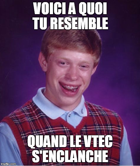 Bad Luck Brian Meme | VOICI A QUOI TU RESEMBLE QUAND LE VTEC S'ENCLANCHE | image tagged in memes,bad luck brian | made w/ Imgflip meme maker