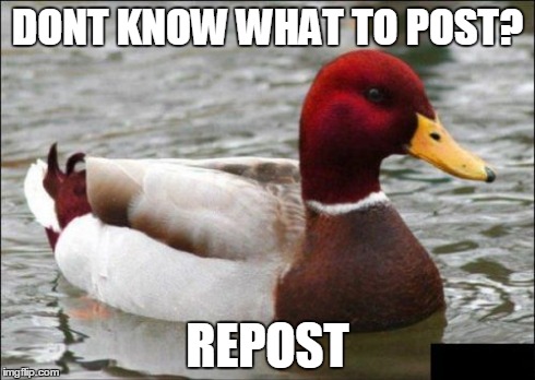 Very bad advice, don't do it | DONT KNOW WHAT TO POST? REPOST | image tagged in memes,malicious advice mallard | made w/ Imgflip meme maker