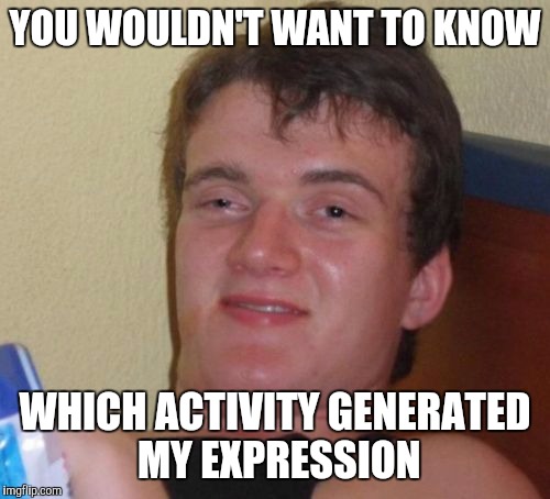 10 Guy Meme | YOU WOULDN'T WANT TO KNOW WHICH ACTIVITY GENERATED MY EXPRESSION | image tagged in memes,10 guy | made w/ Imgflip meme maker