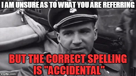 Grammar Nazi | I AM UNSURE AS TO WHAT YOU ARE REFERRING BUT THE CORRECT SPELLING IS "ACCIDENTAL" | image tagged in grammar nazi | made w/ Imgflip meme maker