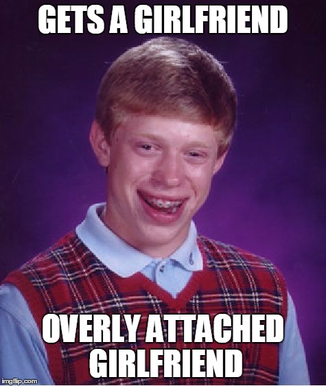 Bad Luck Brian | GETS A GIRLFRIEND OVERLY ATTACHED GIRLFRIEND | image tagged in memes,bad luck brian | made w/ Imgflip meme maker