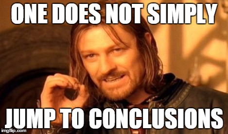 ONE DOES NOT SIMPLY JUMP TO CONCLUSIONS | image tagged in memes,one does not simply | made w/ Imgflip meme maker