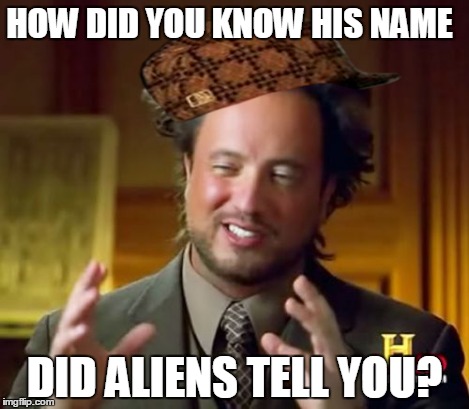 Ancient Aliens Meme | HOW DID YOU KNOW HIS NAME DID ALIENS TELL YOU? | image tagged in memes,ancient aliens,scumbag | made w/ Imgflip meme maker