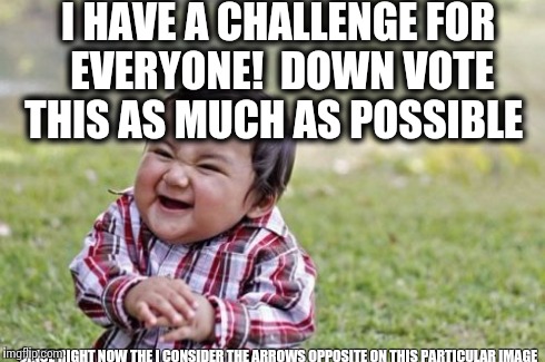 Let's see the down vote fairies take this challenge on XD | I HAVE A CHALLENGE FOR EVERYONE!
 DOWN VOTE THIS AS MUCH AS POSSIBLE SINCE RIGHT NOW THE I CONSIDER THE ARROWS OPPOSITE ON THIS PARTICULAR I | image tagged in memes,evil toddler | made w/ Imgflip meme maker
