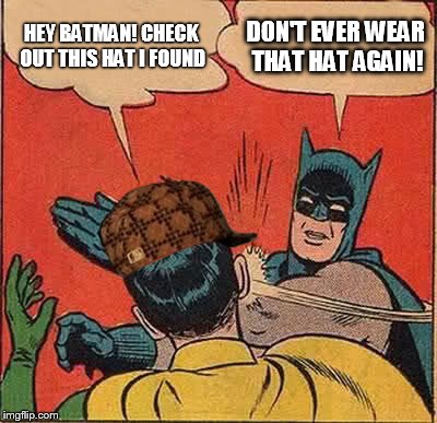 Batman Slapping Robin | HEY BATMAN! CHECK OUT THIS HAT I FOUND DON'T EVER WEAR THAT HAT AGAIN! | image tagged in memes,batman slapping robin,scumbag | made w/ Imgflip meme maker