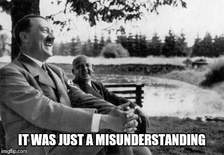 Adolf Hitler laughing | IT WAS JUST A MISUNDERSTANDING | image tagged in adolf hitler laughing | made w/ Imgflip meme maker