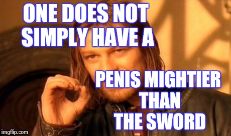 One Does Not Simply Meme | ONE DOES NOT SIMPLY HAVE A P**IS MIGHTIER THAN THE SWORD | image tagged in memes,one does not simply | made w/ Imgflip meme maker