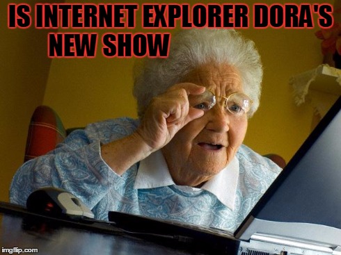 Grandma Finds The Internet Meme | IS INTERNET EXPLORER DORA'S NEW SHOW | image tagged in memes,grandma finds the internet | made w/ Imgflip meme maker