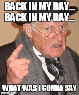 Back In My Day Meme | BACK IN MY DAY... BACK IN MY DAY... WHAT WAS I GONNA SAY | image tagged in memes,back in my day | made w/ Imgflip meme maker
