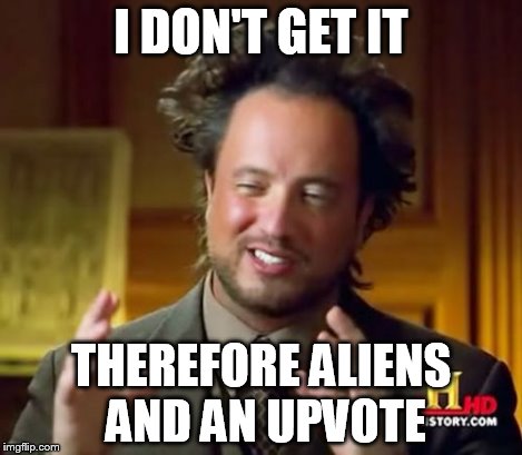 Ancient Aliens Meme | I DON'T GET IT THEREFORE ALIENS AND AN UPVOTE | image tagged in memes,ancient aliens | made w/ Imgflip meme maker