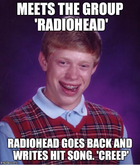 Bad Luck Brian Meme | MEETS THE GROUP 'RADIOHEAD' RADIOHEAD GOES BACK AND WRITES HIT SONG. 'CREEP' | image tagged in memes,bad luck brian | made w/ Imgflip meme maker