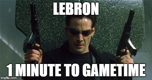 Gametime | LEBRON 1 MINUTE TO GAMETIME | image tagged in angry gunman neo,lebron james,cleveland cavaliers,nba | made w/ Imgflip meme maker