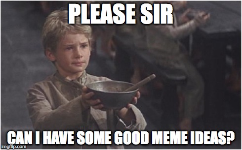 It seems like there are not enough, judging by how many reposts get to the front page | PLEASE SIR CAN I HAVE SOME GOOD MEME IDEAS? | image tagged in oliver twist please sir,memes,good,ideas | made w/ Imgflip meme maker