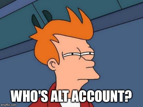 Futurama Fry Meme | WHO'S ALT ACCOUNT? | image tagged in memes,futurama fry | made w/ Imgflip meme maker