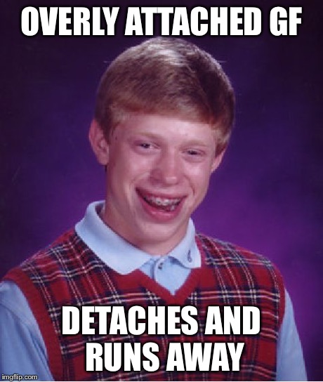 Bad Luck Brian Meme | OVERLY ATTACHED GF DETACHES AND RUNS AWAY | image tagged in memes,bad luck brian | made w/ Imgflip meme maker