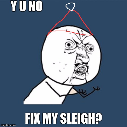 Y U No Meme | Y U NO FIX MY SLEIGH? | image tagged in memes,y u no | made w/ Imgflip meme maker