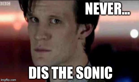 The 11th | NEVER... DIS THE SONIC | image tagged in doctor who | made w/ Imgflip meme maker